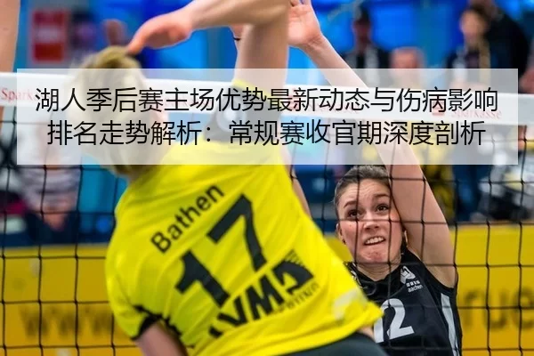 湖人季后赛主场优势最新动态与伤病影响排名走势解析：常规赛收官期深度剖析