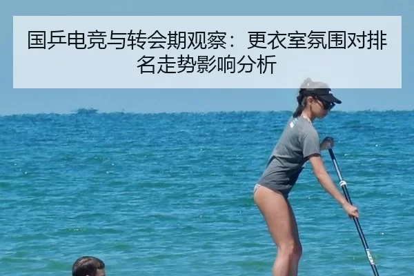 国乒电竞与转会期观察：更衣室氛围对排名走势影响分析 | Kaiyun
